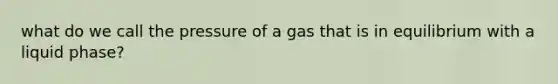 what do we call the pressure of a gas that is in equilibrium with a liquid phase?