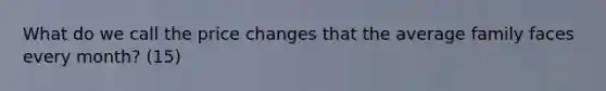 What do we call the price changes that the average family faces every month? (15)