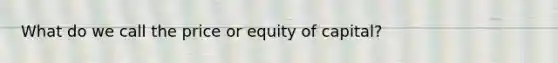 What do we call the price or equity of capital?