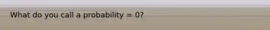 What do you call a probability = 0?