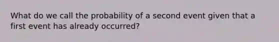 What do we call the probability of a second event given that a first event has already occurred?