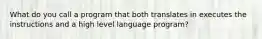 What do you call a program that both translates in executes the instructions and a high level language program?