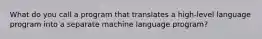 What do you call a program that translates a high-level language program into a separate machine language program?