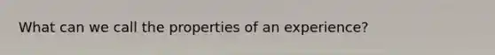 What can we call the properties of an experience?