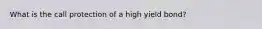 What is the call protection of a high yield bond?