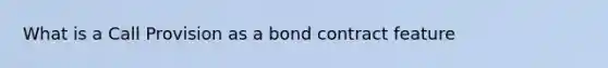 What is a Call Provision as a bond contract feature