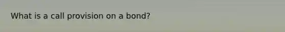 What is a call provision on a bond?