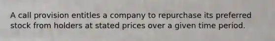 A call provision entitles a company to repurchase its preferred stock from holders at stated prices over a given time period.