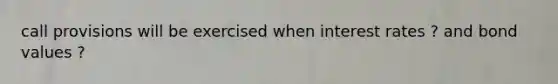 call provisions will be exercised when interest rates ? and bond values ?