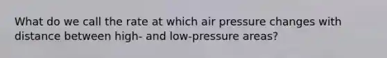 What do we call the rate at which air pressure changes with distance between high- and low-pressure areas?