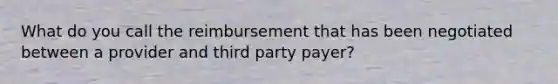 What do you call the reimbursement that has been negotiated between a provider and third party payer?