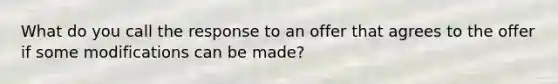 What do you call the response to an offer that agrees to the offer if some modifications can be made?