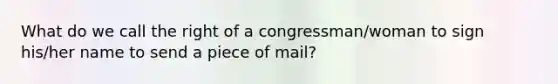 What do we call the right of a congressman/woman to sign his/her name to send a piece of mail?