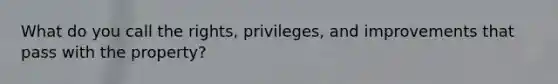 What do you call the rights, privileges, and improvements that pass with the property?