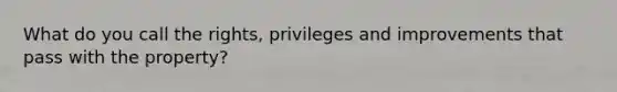 What do you call the rights, privileges and improvements that pass with the property?