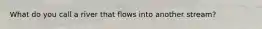 What do you call a river that flows into another stream?