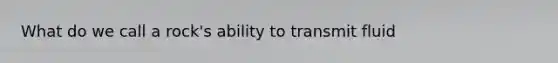 What do we call a rock's ability to transmit fluid