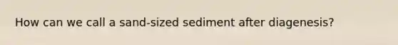 How can we call a sand-sized sediment after diagenesis?