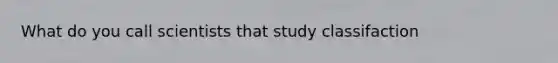 What do you call scientists that study classifaction