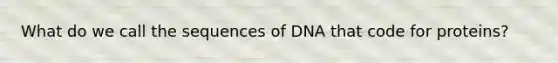 What do we call the sequences of DNA that code for proteins?