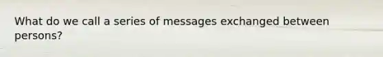 What do we call a series of messages exchanged between persons?