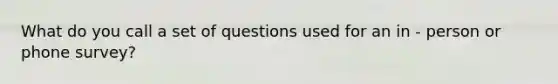 What do you call a set of questions used for an in - person or phone survey?