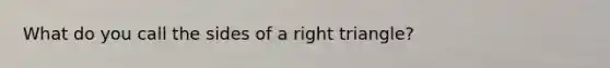 What do you call the sides of a right triangle?