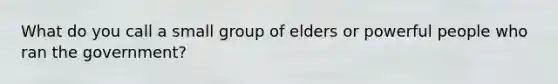 What do you call a small group of elders or powerful people who ran the government?