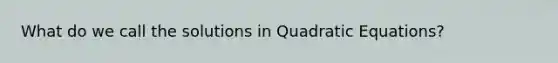 What do we call the solutions in Quadratic Equations?