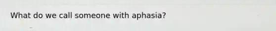 What do we call someone with aphasia?