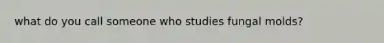 what do you call someone who studies fungal molds?