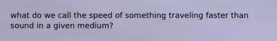 what do we call the speed of something traveling faster than sound in a given medium?