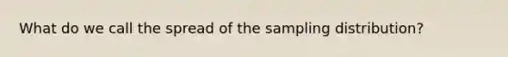 What do we call the spread of the sampling distribution?