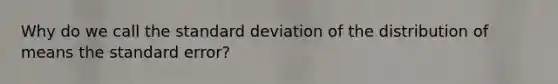 Why do we call the standard deviation of the distribution of means the standard error?