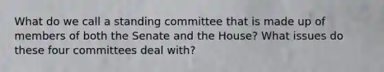 What do we call a standing committee that is made up of members of both the Senate and the House? What issues do these four committees deal with?