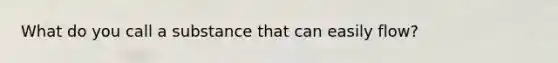 What do you call a substance that can easily flow?