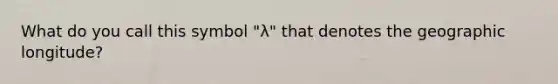 What do you call this symbol "λ" that denotes the geographic longitude?