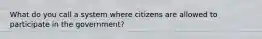 What do you call a system where citizens are allowed to participate in the government?