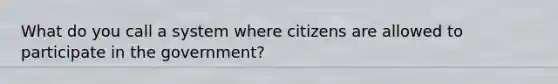 What do you call a system where citizens are allowed to participate in the government?