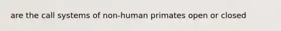 are the call systems of non-human primates open or closed