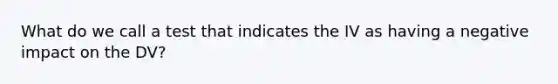 What do we call a test that indicates the IV as having a negative impact on the DV?