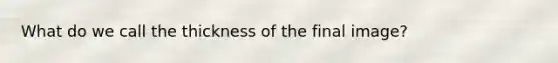 What do we call the thickness of the final image?
