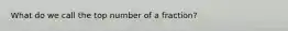 What do we call the top number of a fraction?