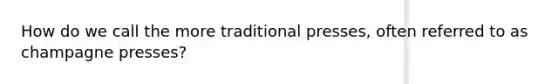 How do we call the more traditional presses, often referred to as champagne presses?