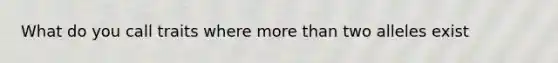 What do you call traits where more than two alleles exist