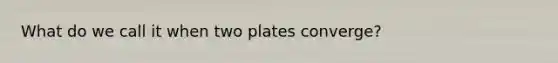 What do we call it when two plates converge?