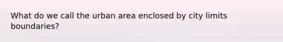 What do we call the urban area enclosed by city limits boundaries?