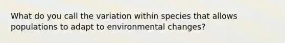 What do you call the variation within species that allows populations to adapt to environmental changes?