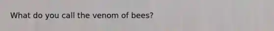 What do you call the venom of bees?