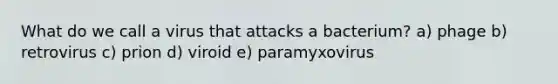 What do we call a virus that attacks a bacterium? a) phage b) retrovirus c) prion d) viroid e) paramyxovirus